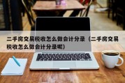 二手房交易税收怎么做会计分录（二手房交易税收怎么做会计分录呢）