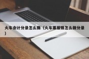 火车会计分录怎么做（火车票报销怎么做分录）