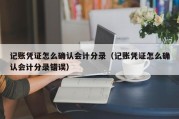 记账凭证怎么确认会计分录（记账凭证怎么确认会计分录错误）