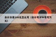 会计分录100元怎么写（会计考试分录写万元）