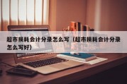 超市损耗会计分录怎么写（超市损耗会计分录怎么写好）