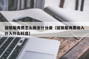 促销服务费怎么做会计分录（促销服务费收入计入什么科目）
