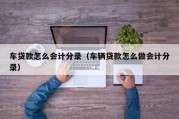 车贷款怎么会计分录（车辆贷款怎么做会计分录）