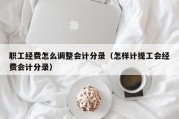 职工经费怎么调整会计分录（怎样计提工会经费会计分录）