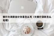 银行欠货款会计分录怎么写（欠银行贷款怎么处理）