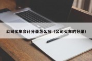 公司买车会计分录怎么写（公司买车的分录）