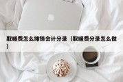 取暖费怎么摊销会计分录（取暖费分录怎么做）