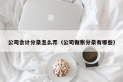 公司会计分录怎么弄（公司做账分录有哪些）