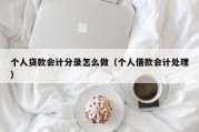 个人贷款会计分录怎么做（个人借款会计处理）