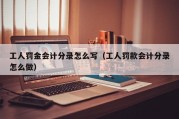 工人罚金会计分录怎么写（工人罚款会计分录怎么做）