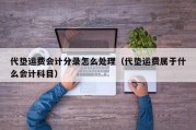 代垫运费会计分录怎么处理（代垫运费属于什么会计科目）