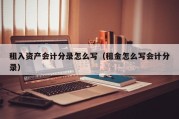 租入资产会计分录怎么写（租金怎么写会计分录）