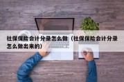 社保保险会计分录怎么做（社保保险会计分录怎么做出来的）