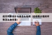 应付坏账会计分录怎么处理（应收账计提的坏账怎么做分录）
