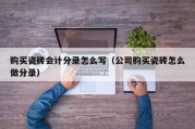 购买瓷砖会计分录怎么写（公司购买瓷砖怎么做分录）