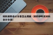 材料采购会计分录怎么理解（采购部购买材料会计分录）