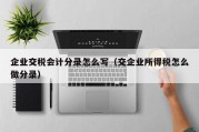 企业交税会计分录怎么写（交企业所得税怎么做分录）