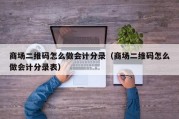 商场二维码怎么做会计分录（商场二维码怎么做会计分录表）