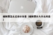 编制费怎么记会计分录（编制费计入什么科目）