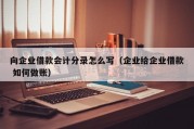 向企业借款会计分录怎么写（企业给企业借款 如何做账）