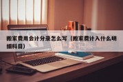 搬家费用会计分录怎么写（搬家费计入什么明细科目）