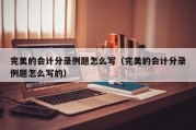 完美的会计分录例题怎么写（完美的会计分录例题怎么写的）
