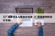 工厂装修怎么入账会计分录（厂房装修材料会计分录）