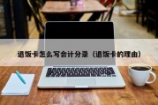 退饭卡怎么写会计分录（退饭卡的理由）