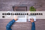 收垃圾桶怎么做账呢会计分录（垃圾桶账务处理）