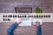 会计分录含税怎么计算（会计分录中应交税费怎么算）