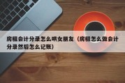 房租会计分录怎么哄女朋友（房租怎么做会计分录然后怎么记账）
