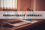 专债利息会计分录怎么写（专项债利息收入）