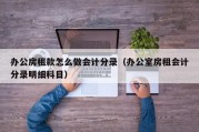 办公房租款怎么做会计分录（办公室房租会计分录明细科目）