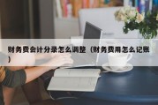 财务费会计分录怎么调整（财务费用怎么记账）