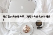 路灯怎么做会计分录（路灯计入什么会计科目）
