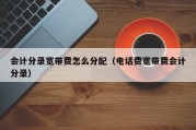 会计分录宽带费怎么分配（电话费宽带费会计分录）