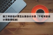 施工项目设计费怎么做会计分录（工程项目设计费取费标准）