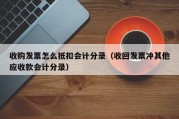收购发票怎么抵扣会计分录（收回发票冲其他应收款会计分录）