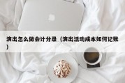 演出怎么做会计分录（演出活动成本如何记账）
