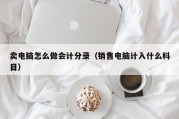 卖电脑怎么做会计分录（销售电脑计入什么科目）