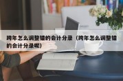 跨年怎么调整错的会计分录（跨年怎么调整错的会计分录呢）