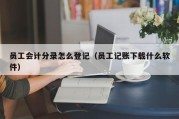 员工会计分录怎么登记（员工记账下载什么软件）