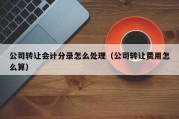 公司转让会计分录怎么处理（公司转让费用怎么算）