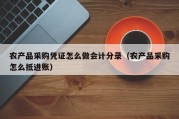 农产品采购凭证怎么做会计分录（农产品采购怎么抵进账）