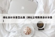 绿化会计分录怎么做（绿化公司账务会计分录）