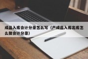 成品入库会计分录怎么写（产成品入库出库怎么做会计分录）