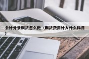 会计分录调货怎么做（调货费用计入什么科目）