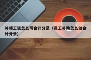 补领工资怎么写会计分录（员工补助怎么做会计分录）
