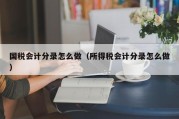 国税会计分录怎么做（所得税会计分录怎么做）