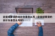 企业经营贷的会计分录怎么写（企业经营贷的会计分录怎么写好）